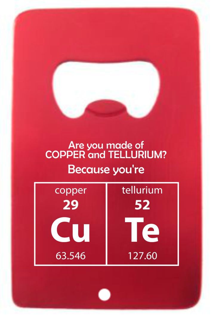 Are you made of Copper and Tellurium Credit Card Bottle Opener