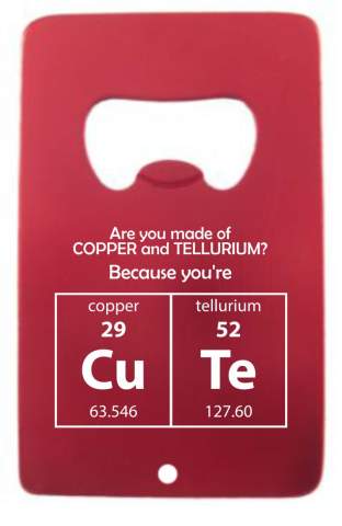 Are you made of Copper and Tellurium Credit Card Bottle Opener